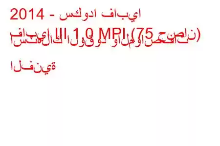 2014 - سكودا فابيا
فابيا III 1.0 MPI (75 حصان) استهلاك الوقود والمواصفات الفنية