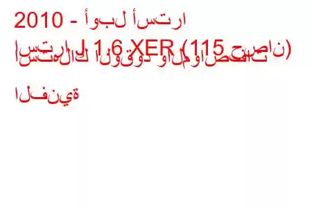 2010 - أوبل أسترا
استرا J 1.6 XER (115 حصان) استهلاك الوقود والمواصفات الفنية