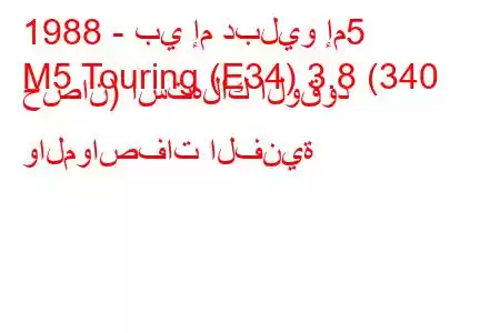 1988 - بي إم دبليو إم5
M5 Touring (E34) 3.8 (340 حصان) استهلاك الوقود والمواصفات الفنية