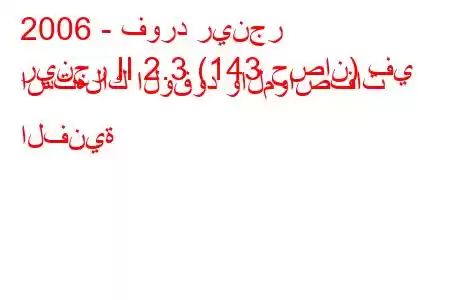 2006 - فورد رينجر
رينجر II 2.3 (143 حصان) في استهلاك الوقود والمواصفات الفنية