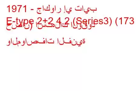 1971 - جاكوار إي تايب
E-type 2+2 4.2 (Series3) (173 حصان) استهلاك الوقود والمواصفات الفنية