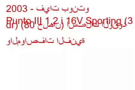 2003 - فيات بونتو
Punto III 1.2 i 16V Sporting (3 dr) (80 حصان) استهلاك الوقود والمواصفات الفنية