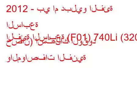 2012 - بي ام دبليو الفئة السابعة
الفئة السابعة (F01) 740Li (320 حصان) استهلاك الوقود والمواصفات الفنية