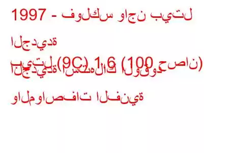 1997 - فولكس واجن بيتل الجديدة
بيتل (9C) 1.6 (100 حصان) الجديدة استهلاك الوقود والمواصفات الفنية