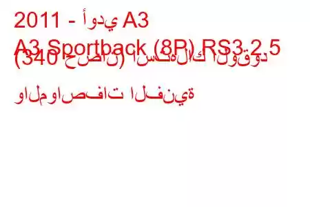 2011 - أودي A3
A3 Sportback (8P) RS3 2.5 (340 حصان) استهلاك الوقود والمواصفات الفنية