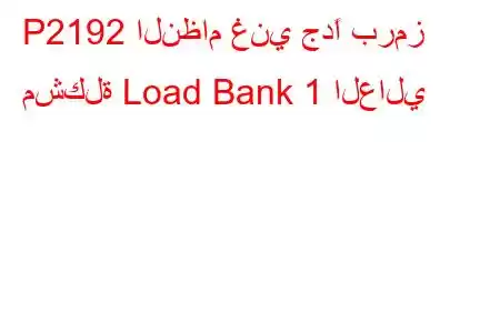 P2192 النظام غني جدًا برمز مشكلة Load Bank 1 العالي