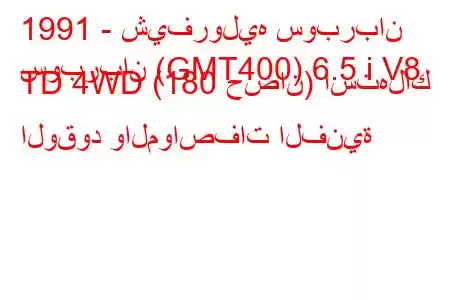 1991 - شيفروليه سوبربان
سوبربان (GMT400) 6.5 i V8 TD 4WD (180 حصان) استهلاك الوقود والمواصفات الفنية