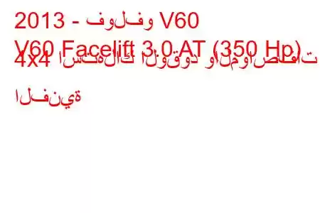 2013 - فولفو V60
V60 Facelift 3.0 AT (350 Hp) 4x4 استهلاك الوقود والمواصفات الفنية