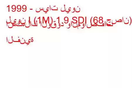 1999 - سيات ليون
ليون I (1M) 1.9 SDI (68 حصان) استهلاك الوقود والمواصفات الفنية