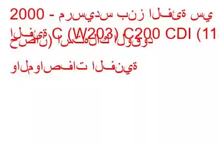 2000 - مرسيدس بنز الفئة سي
الفئة C (W203) C200 CDI (115 حصان) استهلاك الوقود والمواصفات الفنية