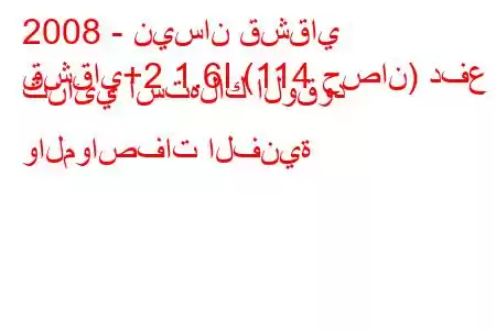 2008 - نيسان قشقاي
قشقاي+2 1.6I (114 حصان) دفع ثنائي استهلاك الوقود والمواصفات الفنية