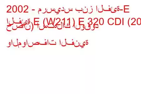 2002 - مرسيدس بنز الفئة-E
الفئة E (W211) E 320 CDI (204 حصان) استهلاك الوقود والمواصفات الفنية