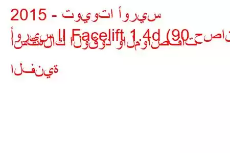 2015 - تويوتا أوريس
أوريس II Facelift 1.4d (90 حصان) استهلاك الوقود والمواصفات الفنية