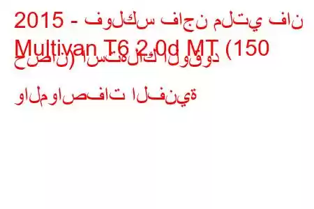 2015 - فولكس فاجن ملتي فان
Multivan T6 2.0d MT (150 حصان) استهلاك الوقود والمواصفات الفنية