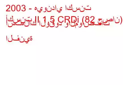 2003 - هيونداي اكسنت
أكسنت II 1.5 CRDi (82 حصان) استهلاك الوقود والمواصفات الفنية