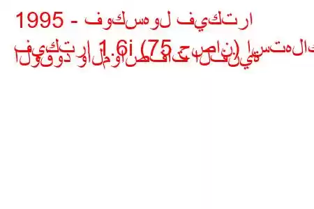 1995 - فوكسهول فيكترا
فيكترا 1.6i (75 حصان) استهلاك الوقود والمواصفات الفنية