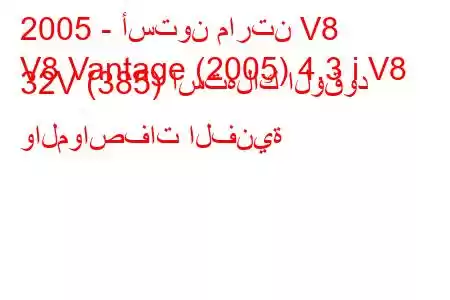 2005 - أستون مارتن V8
V8 Vantage (2005) 4.3 i V8 32V (385) استهلاك الوقود والمواصفات الفنية