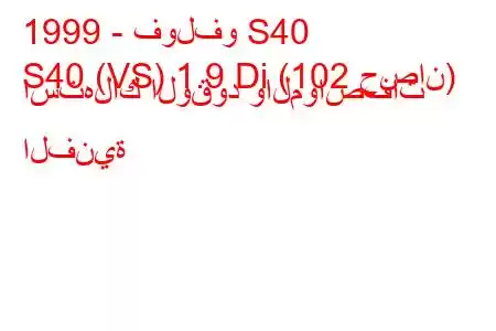 1999 - فولفو S40
S40 (VS) 1.9 Di (102 حصان) استهلاك الوقود والمواصفات الفنية