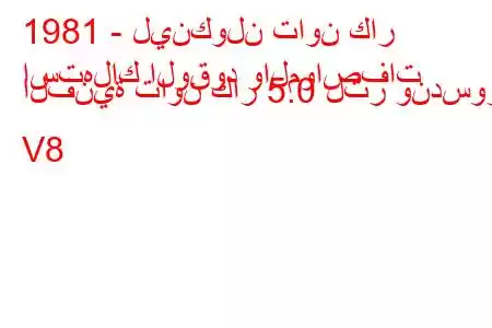 1981 - لينكولن تاون كار
استهلاك الوقود والمواصفات الفنية تاون كار 5.0 لتر وندسور V8