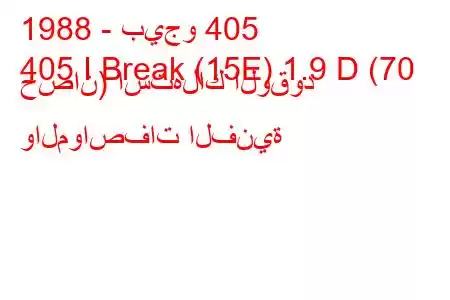 1988 - بيجو 405
405 I Break (15E) 1.9 D (70 حصان) استهلاك الوقود والمواصفات الفنية