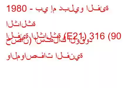 1980 - بي إم دبليو الفئة الثالثة
الفئة الثالثة (E21) 316 (90 حصان) استهلاك الوقود والمواصفات الفنية