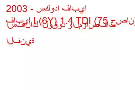 2003 - سكودا فابيا
فابيا I (6Y) 1.4 TDI (75 حصان) استهلاك الوقود والمواصفات الفنية