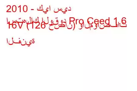 2010 - كيا سيد
استهلاك الوقود Pro Ceed 1.6 16V (126 حصان) والمواصفات الفنية