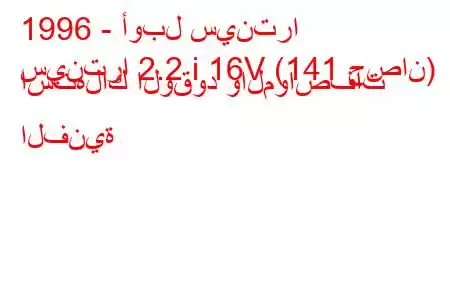 1996 - أوبل سينترا
سينترا 2.2 i 16V (141 حصان) استهلاك الوقود والمواصفات الفنية