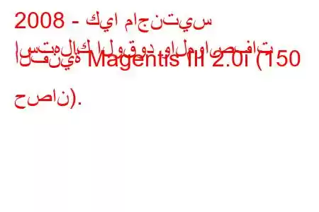 2008 - كيا ماجنتيس
استهلاك الوقود والمواصفات الفنية Magentis III 2.0i (150 حصان).