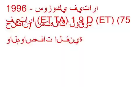 1996 - سوزوكي فيتارا
فيتارا (ET,TA) 1.9 D (ET) (75 حصان) استهلاك الوقود والمواصفات الفنية