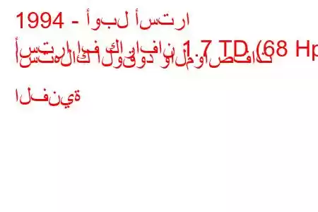 1994 - أوبل أسترا
أسترا إف كارافان 1.7 TD (68 Hp) استهلاك الوقود والمواصفات الفنية