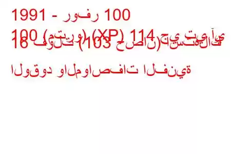 1991 - روفر 100
100 (مترو) (XP) 114 جي تي آي 16 فولت (103 حصان) استهلاك الوقود والمواصفات الفنية