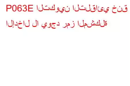 P063E التكوين التلقائي خنق الإدخال لا يوجد رمز المشكلة