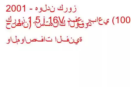 2001 - هولدن كروز
كروز 1.5 i 16V دفع رباعي (100 حصان) استهلاك الوقود والمواصفات الفنية