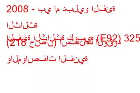 2008 - بي ام دبليو الفئة الثالثة
الفئة الثالثة كوبيه (E92) 325i (218 حصان) استهلاك الوقود والمواصفات الفنية