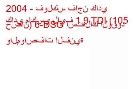 2004 - فولكس فاجن كادي
كادي ماكسي لايف 1.9 TDI (105 حصان) 6-DSG استهلاك الوقود والمواصفات الفنية