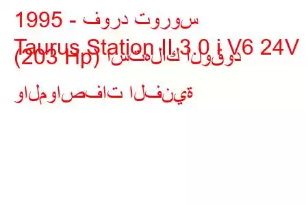 1995 - فورد توروس
Taurus Station II 3.0 i V6 24V (203 Hp) استهلاك الوقود والمواصفات الفنية