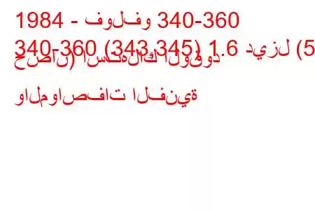 1984 - فولفو 340-360
340-360 (343,345) 1.6 ديزل (54 حصان) استهلاك الوقود والمواصفات الفنية