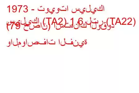 1973 - تويوتا سيليكا
سيليكا (TA2) 1.6 لتر (TA22) (79 حصان) استهلاك الوقود والمواصفات الفنية