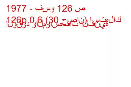 1977 - فسو 126 ص
126p 0.6 (30 حصان) استهلاك الوقود والمواصفات الفنية