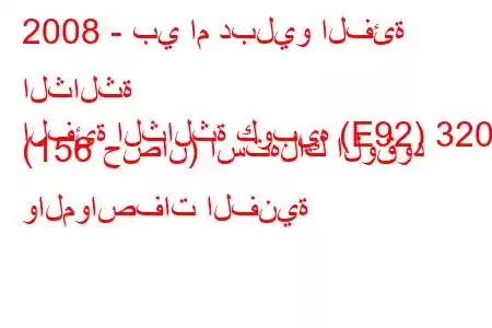 2008 - بي ام دبليو الفئة الثالثة
الفئة الثالثة كوبيه (E92) 320i (156 حصان) استهلاك الوقود والمواصفات الفنية