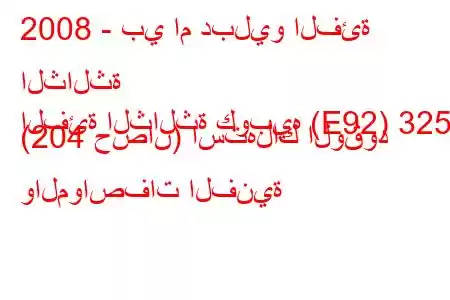 2008 - بي ام دبليو الفئة الثالثة
الفئة الثالثة كوبيه (E92) 325d (204 حصان) استهلاك الوقود والمواصفات الفنية