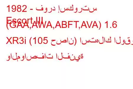 1982 - فورد إسكورتس
Escort III (GAA,AWA,ABFT,AVA) 1.6 XR3i (105 حصان) استهلاك الوقود والمواصفات الفنية