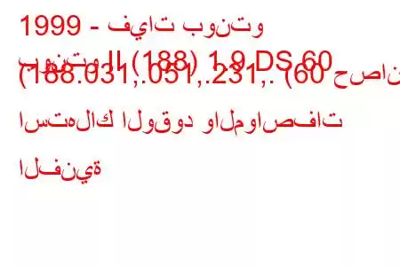 1999 - فيات بونتو
بونتو II (188) 1.9 DS 60 (188.031,.051,.231,. (60 حصان) استهلاك الوقود والمواصفات الفنية