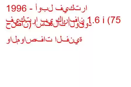 1996 - أوبل فيكترا
فيكترا بي كارافان 1.6 i (75 حصان) استهلاك الوقود والمواصفات الفنية