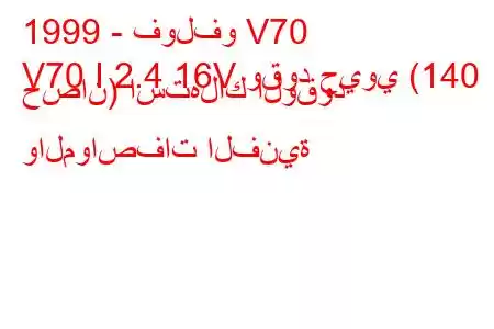 1999 - فولفو V70
V70 I 2.4 16V وقود حيوي (140 حصان) استهلاك الوقود والمواصفات الفنية