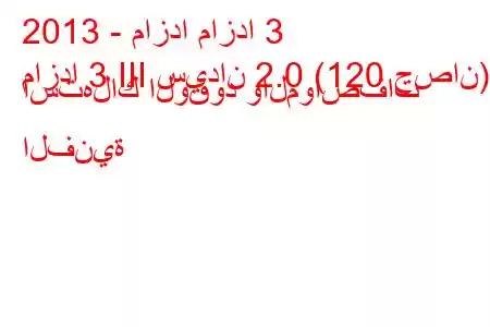 2013 - مازدا مازدا 3
مازدا 3 III سيدان 2.0 (120 حصان) استهلاك الوقود والمواصفات الفنية