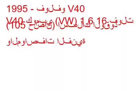 1995 - فولفو V40
V40 كومبي (VW) 1.6 16 فولت (105 حصان) استهلاك الوقود والمواصفات الفنية