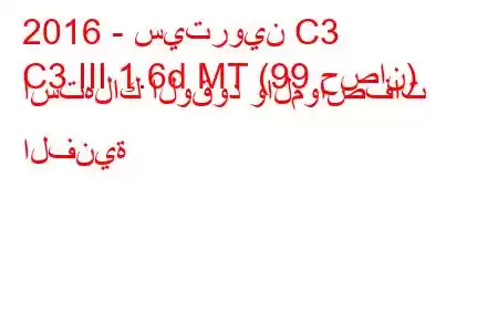 2016 - سيتروين C3
C3 III 1.6d MT (99 حصان) استهلاك الوقود والمواصفات الفنية