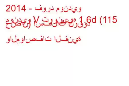 2014 - فورد مونديو
مونديو V تورنييه 1.6d (115 حصان) استهلاك الوقود والمواصفات الفنية